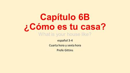 Capítulo 6B ¿Cómo es tu casa? What is your house like? español 3-4 Cuarta hora y sexta hora Profe Gittins.