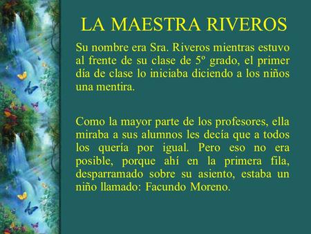 LA MAESTRA RIVEROS Su nombre era Sra. Riveros mientras estuvo al frente de su clase de 5º grado, el primer día de clase lo iniciaba diciendo a los niños.