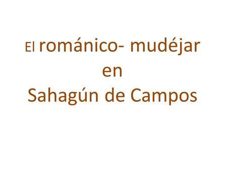 El románico- mudéjar en Sahagún de Campos. Sahagún es una histórica población de la provincia de León e indiscutiblemente, una de las más destacadas escalas.