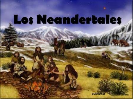 LosNeandertales Los Neandertalespublico.es. ¿Cómo aparecen los neandertales?¿De dónde vienen? Los neandertales surgen a partir de una evolución local.