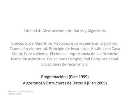 Unidad 4: Abstracciones de Datos y Algoritmia Concepto de Algoritmo. Recursos que requiere un algoritmo. Operación elemental. Principio de Invarianza.