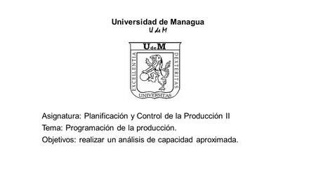 Universidad de Managua U de M Asignatura: Planificación y Control de la Producción II Tema: Programación de la producción. Objetivos: realizar un análisis.