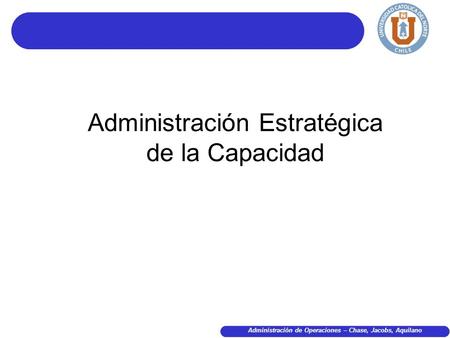 Administración de Operaciones – Chase, Jacobs, Aquilano Administración Estratégica de la Capacidad.