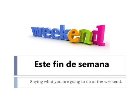 Este fin de semana Saying what you are going to do at the weekend.