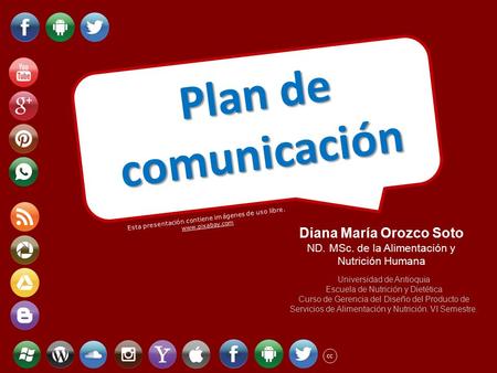 Esta presentación contiene imágenes de uso libre.  cc Plan de comunicación Diana María Orozco Soto ND. MSc. de la Alimentación y Nutrición.