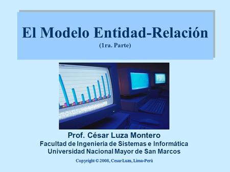 El Modelo Entidad-Relación (1ra. Parte) Prof. César Luza Montero Facultad de Ingeniería de Sistemas e Informática Universidad Nacional Mayor de San Marcos.