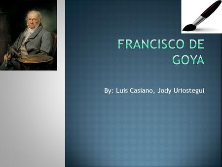 By: Luis Casiano, Jody Uriostegui.  Francisco de Goya nació en 1746 en el seno de una familia de mediana posición social de Zaragoza.  Se trasladó a.