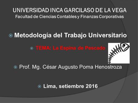UNIVERSIDAD INCA GARCILASO DE LA VEGA Facultad de Ciencias Contables y Finanzas Corporativas  Metodología del Trabajo Universitario  TEMA: La Espina.