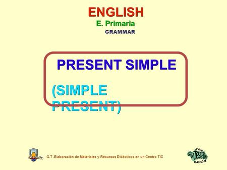 ENGLISH E. Primaria GRAMMAR PRESENT SIMPLE (SIMPLE PRESENT) G.T.Elaboración de Materiales y Recursos Didácticos en un Centro TIC.