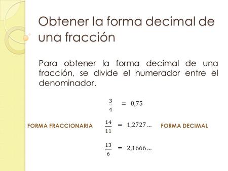 Obtener la forma decimal de una fracción Para obtener la forma decimal de una fracción, se divide el numerador entre el denominador. FORMA FRACCIONARIAFORMA.
