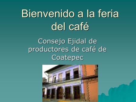 Bienvenido a la feria del café Consejo Ejidal de productores de café de Coatepec.