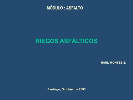 RAÚL MONTES S. RIEGOS ASFÁLTICOS Santiago, Octubre de 2005 MÓDULO : ASFALTO.