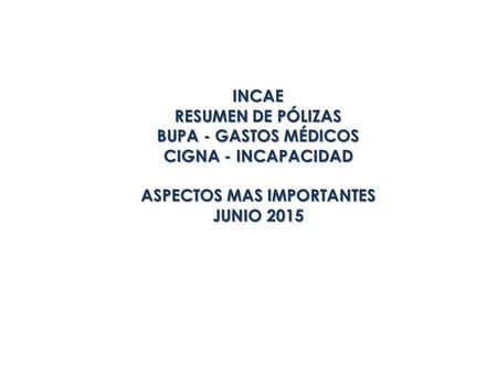 INCAE RESUMEN DE PÓLIZAS BUPA - GASTOS MÉDICOS CIGNA - INCAPACIDAD ASPECTOS MAS IMPORTANTES JUNIO 2015.