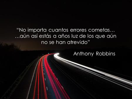 “No importa cuantos errores cometas… …aún así estás a años luz de los que aún no se han atrevido” Anthony Robbins.