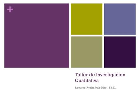 + Taller de Investigación Cualitativa Recurso: Rosita Puig Díaz, Ed.D.