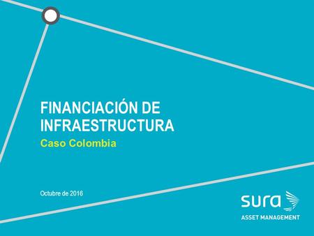 FINANCIACIÓN DE INFRAESTRUCTURA Caso Colombia Octubre de 2016.