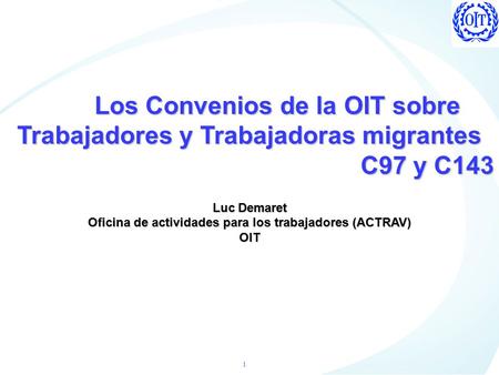 1 Los Convenios de la OIT sobre Trabajadores y Trabajadoras migrantes Los Convenios de la OIT sobre Trabajadores y Trabajadoras migrantes C97 y C143 Luc.
