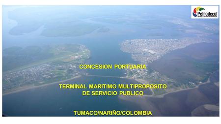 CONCESION PORTUARIA TERMINAL MARITIMO MULTIPROPOSITO DE SERVICIO PUBLICO TUMACO/NARIÑO/COLOMBIA.