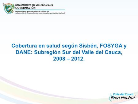 Cobertura en salud según Sisbén, FOSYGA y DANE: Subregión Sur del Valle del Cauca, 2008 – 2012.
