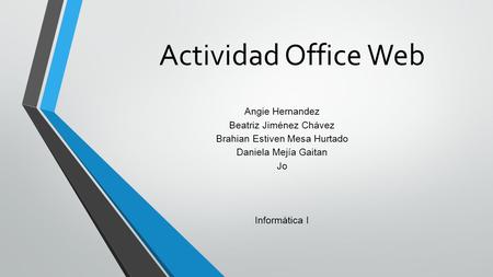 Actividad Office Web Angie Hernandez Beatriz Jiménez Chávez Brahian Estiven Mesa Hurtado Daniela Mejía Gaitan Jo Informática I.