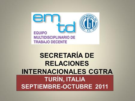 SECRETARÍA DE RELACIONES INTERNACIONALES CGTRA TURÍN, ITALIA SEPTIEMBRE-OCTUBRE 2011.