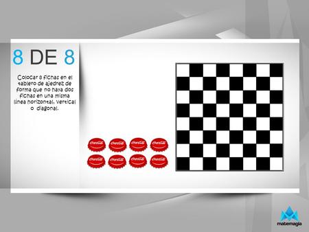 Cambia de lugar 1 de los 12 palillos para que la igualdad sea verdadera. (Porque 4+3 no son 5) 8 DE 8 Colocar 8 fichas en el tablero de ajedrez de forma.