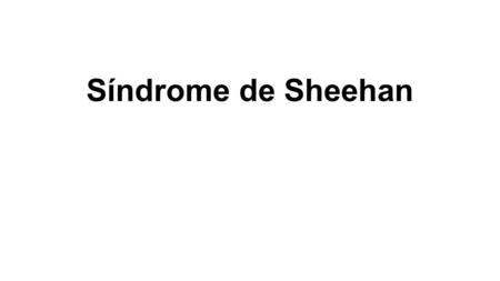 Síndrome de Sheehan. Es la necrosis pituitaria postparto, usualmente precipitada por una hemorragia obstétrica con shock e hipotensión, puede ser agudo.