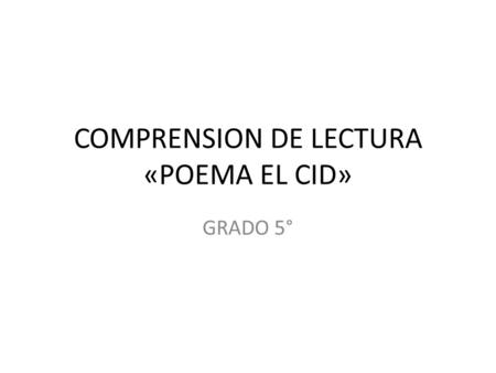 COMPRENSION DE LECTURA «POEMA EL CID» GRADO 5°. En Valencia con los suyos vivía el Campeador; Con él estaban sus yernos, Infantes de Carrión. Un día que.
