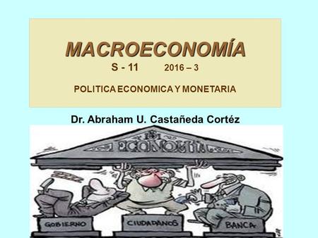 MACROECONOMÍA S – 3 POLITICA ECONOMICA Y MONETARIA Dr. Abraham U. Castañeda Cortéz gmail.com.