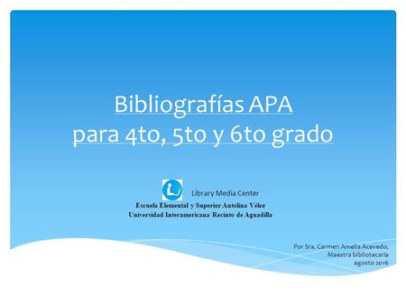 Bibliografías APA para 4to, 5to y 6to grado Escuela Elemental y Superior Antolina Vélez Universidad Interamericana Recinto de Aguadilla Library Media Center.