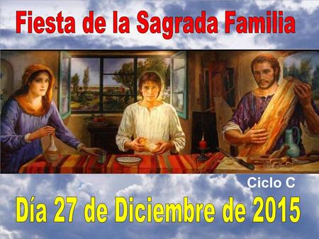 Ciclo C Todos los años en el último domingo del año, si hay después de Navidad, se nos expone la sagrada Familia como modelo de todas las familias cristianas.