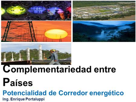 C omplementariedad entre P aíses Potencialidad de Corredor energético Ing. Enrique Portaluppi Ecuador.