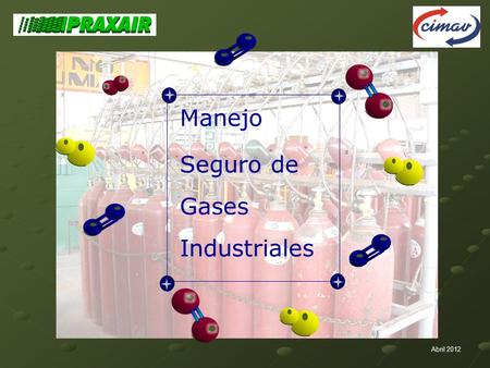 Abril 2012 Manejo Seguro de Gases Industriales. ….Proporcionar al participante el conocimiento básico de las características, propiedades y riesgos asociados.
