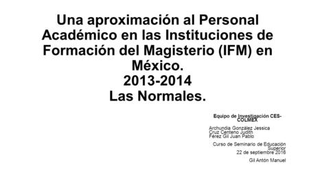 Una aproximación al Personal Académico en las Instituciones de Formación del Magisterio (IFM) en México Las Normales. Equipo de Investigación.