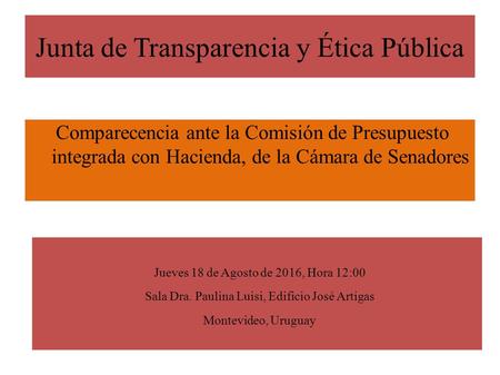 Junta de Transparencia y Ética Pública Comparecencia ante la Comisión de Presupuesto integrada con Hacienda, de la Cámara de Senadores Jueves 18 de Agosto.