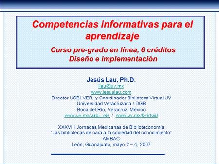 Competencias informativas para el aprendizaje Jesús Lau, Ph.D.  Director USBI-VER, y Coordinador Biblioteca Virtual UV Universidad.
