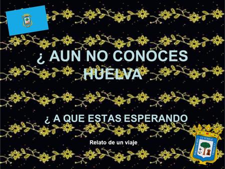 ¿ A QUE ESTAS ESPERANDO ¿ AUN NO CONOCES HUELVA Relato de un viaje.