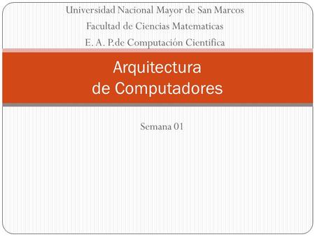 Universidad Nacional Mayor de San Marcos Facultad de Ciencias Matematicas E. A. P.de Computación Cientifica Arquitectura de Computadores Semana 01.
