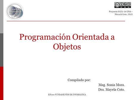 Programación Orientada a Objetos EIF200 FUNDAMENTOS DE INFORMÁTICA Compilado por: Mag. Sonia Mora. Dra. Mayela Coto. Proyecto UNA – Mora & Coto,