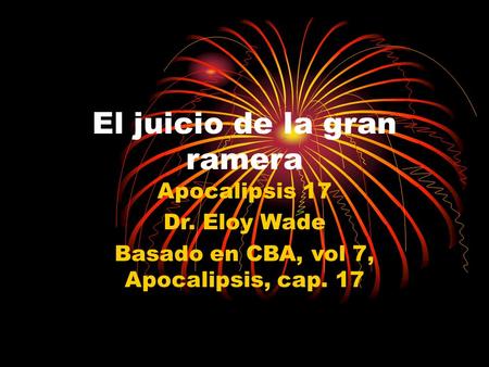 El juicio de la gran ramera Apocalipsis 17 Dr. Eloy Wade Basado en CBA, vol 7, Apocalipsis, cap. 17.