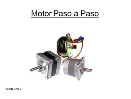 Motor Paso a Paso Alberto Ortiz B.. Características Motor de alta precisión Control de velocidad y posición Tamaño reducido y bajo voltaje Fácil control.