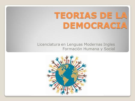 TEORIAS DE LA DEMOCRACIA Licenciatura en Lenguas Modernas Ingles Formación Humana y Social.