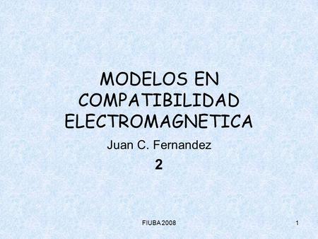 FIUBA MODELOS EN COMPATIBILIDAD ELECTROMAGNETICA Juan C. Fernandez 2.