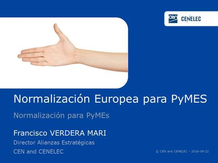 Normalización Europea para PyMES Normalización para PyMEs Francisco VERDERA MARI Director Alianzas Estratégicas CEN and CENELEC © CEN and CENELEC