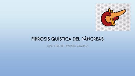 FIBROSIS QUÍSTICA DEL PÁNCREAS DRA. GRETTEL AYERDIS RAMIREZ.