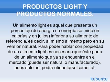 PRODUCTOS LIGHT Y PRODUCTOS NORMALES. Un alimento light es aquel que presenta un porcentaje de energía (la energía se mide en calorías y en julios) inferior.