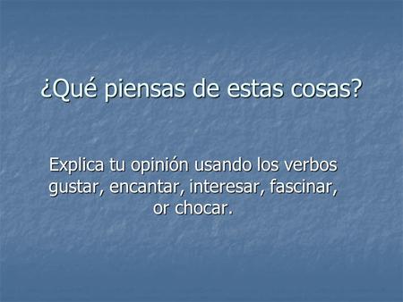 ¿Qué piensas de estas cosas? Explica tu opinión usando los verbos gustar, encantar, interesar, fascinar, or chocar.
