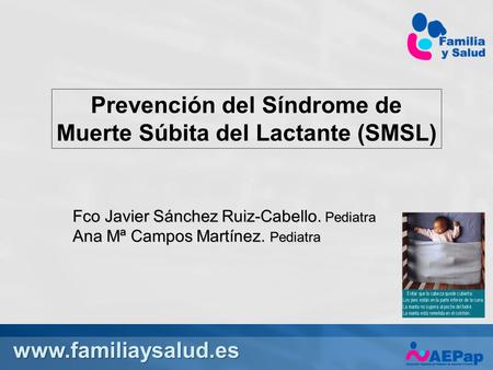 Prevención del Síndrome de Muerte Súbita del Lactante (SMSL) Fco Javier Sánchez Ruiz-Cabello. Pediatra Ana Mª Campos Martínez. Pediatra.