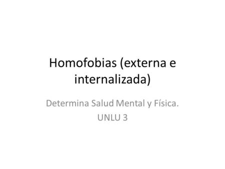 Homofobias (externa e internalizada) Determina Salud Mental y Física. UNLU 3.