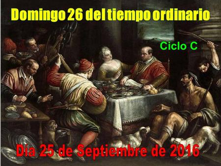 Ciclo C Veíamos el domingo pasado que Jesús nos dice que no se puede servir a dos señores, a Dios y al dinero, porque quien se ata al dinero normalmente.